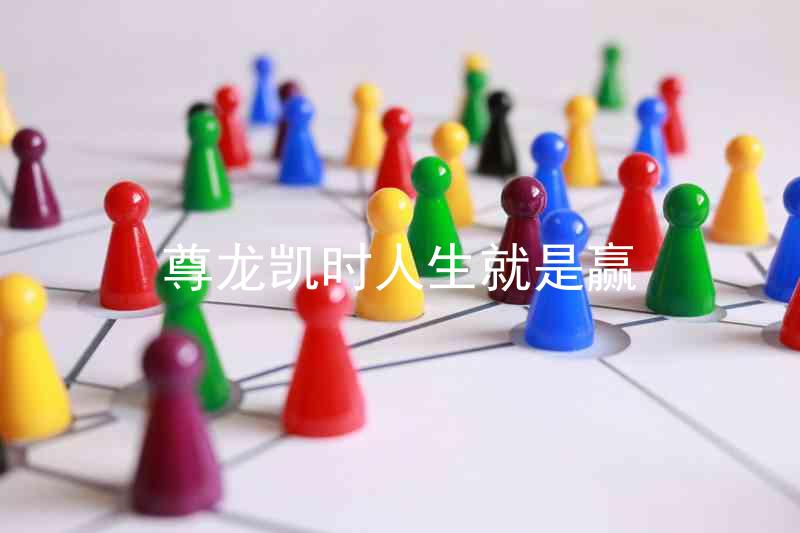 尊龙凯时人生就是赢